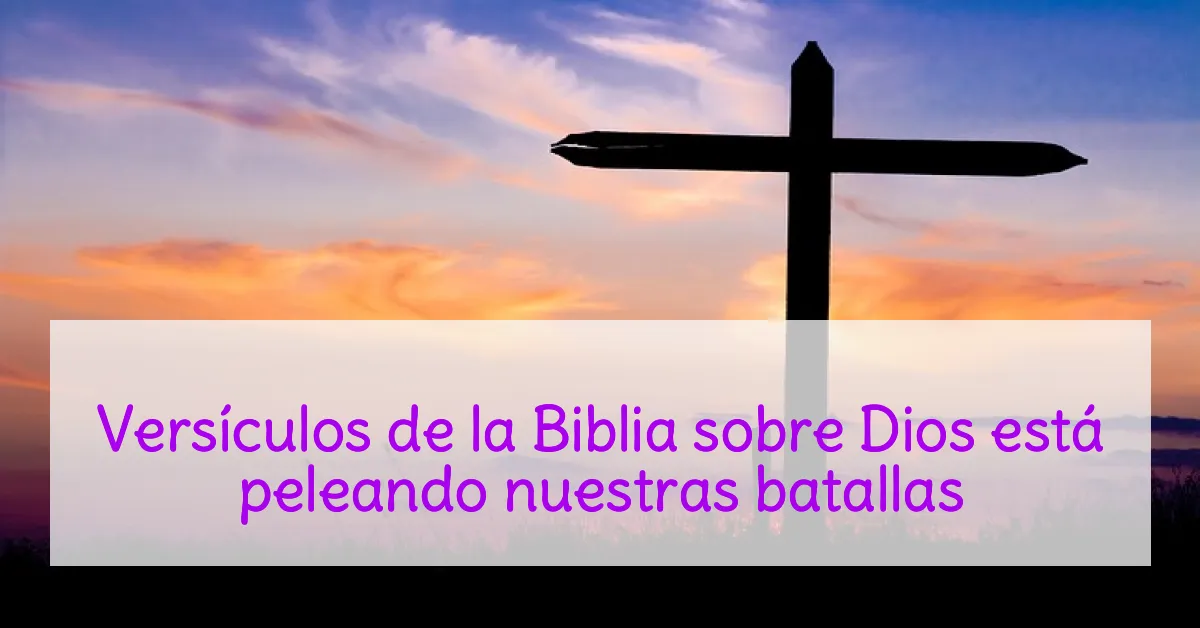 Versículos de la Biblia sobre Dios está peleando nuestras batallas