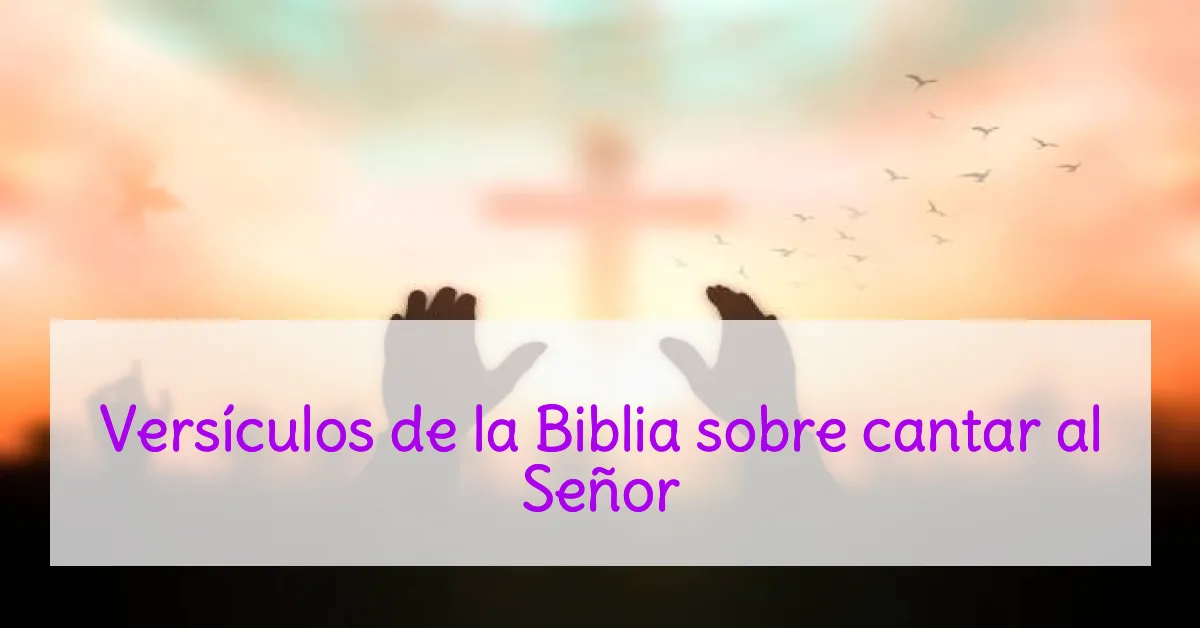 Versículos de la Biblia sobre cantar al Señor