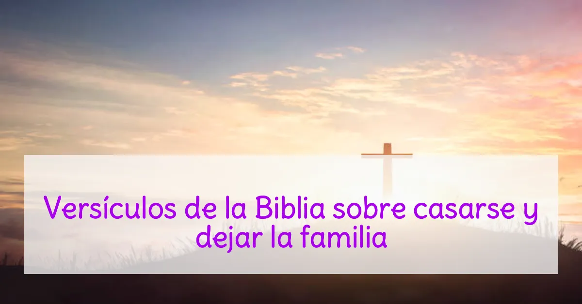 Versículos de la Biblia sobre casarse y dejar la familia