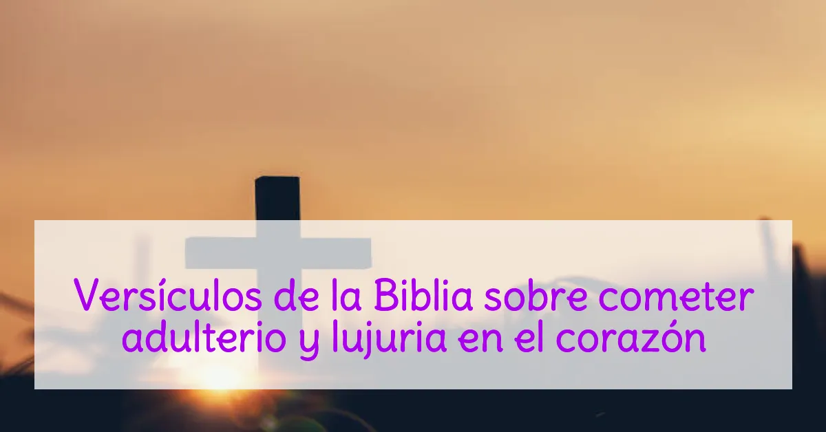Versículos de la Biblia sobre cometer adulterio y lujuria en el corazón