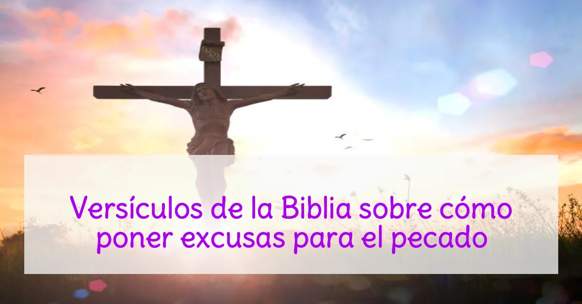Versículos de la Biblia sobre cómo poner excusas para el pecado