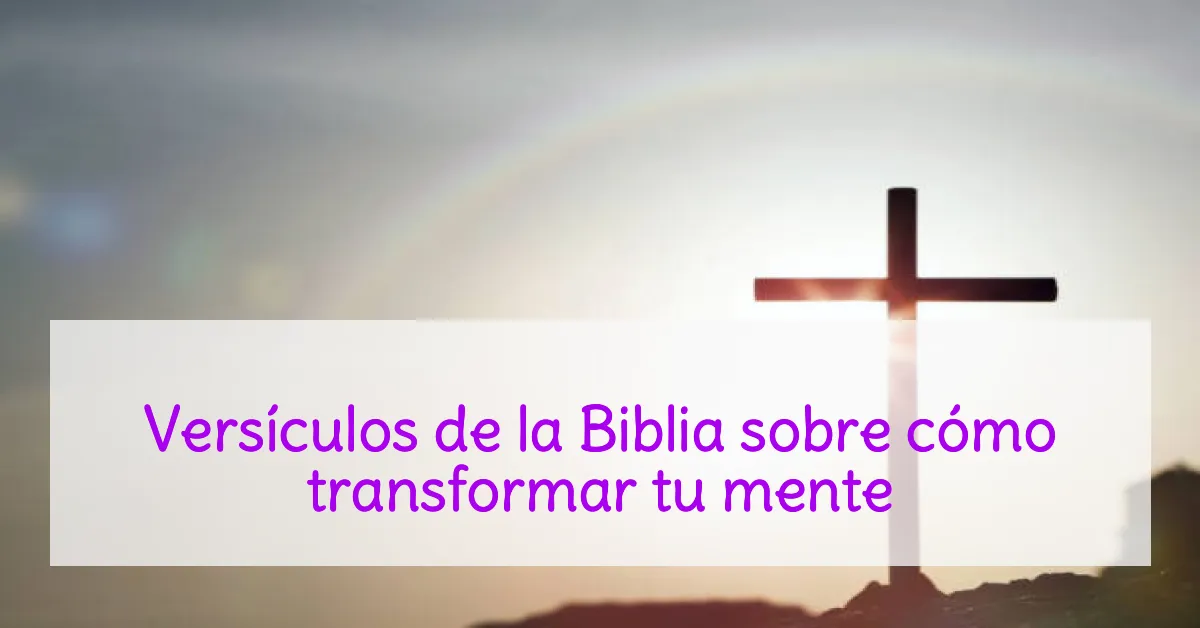 Versículos de la Biblia sobre cómo transformar tu mente