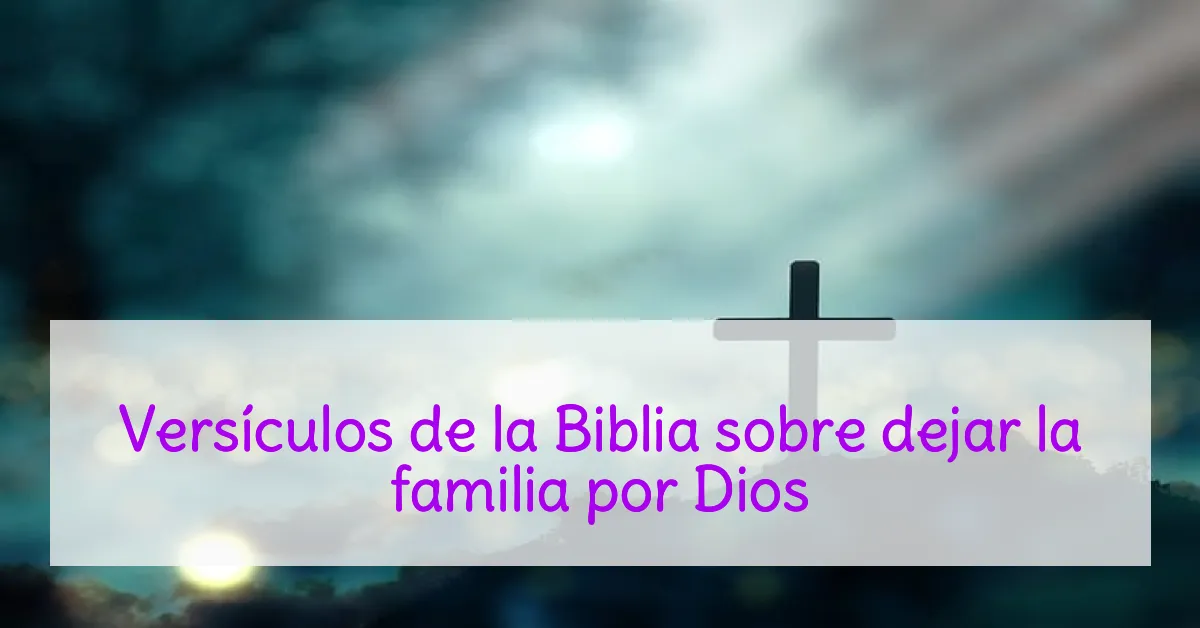 Versículos de la Biblia sobre dejar la familia por Dios