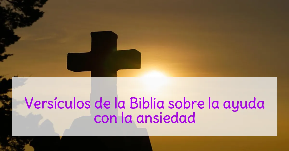 Versículos de la Biblia sobre la ayuda con la ansiedad