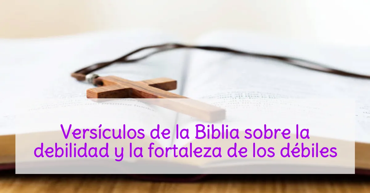 Versículos de la Biblia sobre la debilidad y la fortaleza de los débiles