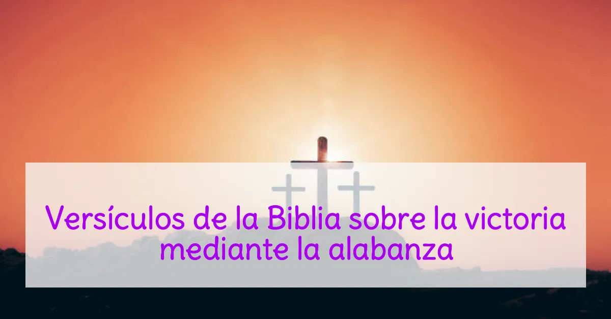 Versículos de la Biblia sobre la victoria mediante la alabanza