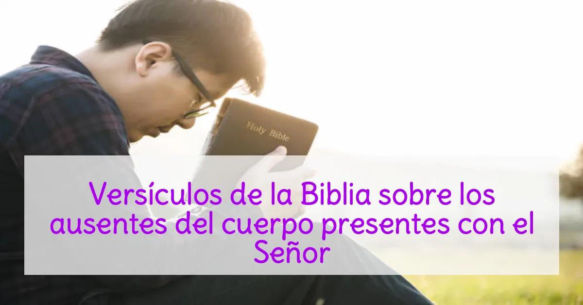 Versículos de la Biblia sobre los ausentes del cuerpo presentes con el Señor