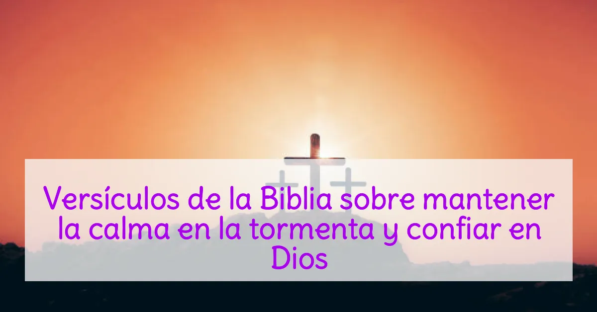 Versículos de la Biblia sobre mantener la calma en la tormenta y confiar en Dios