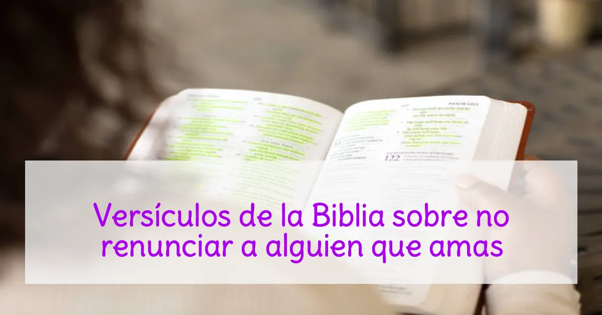 Versículos de la Biblia sobre no renunciar a alguien que amas