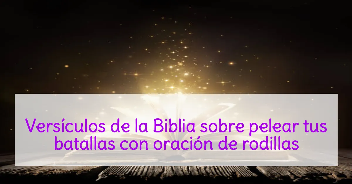 Versículos de la Biblia sobre pelear tus batallas con oración de rodillas