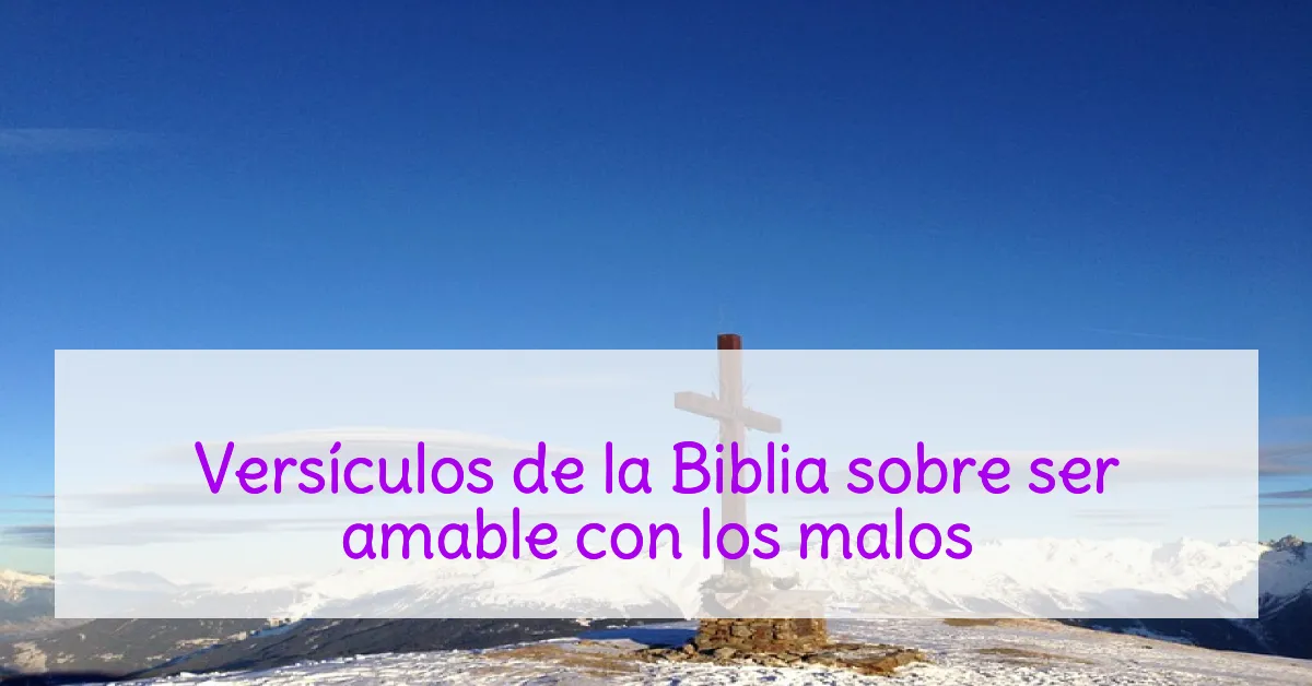 Versículos de la Biblia sobre ser amable con los malos