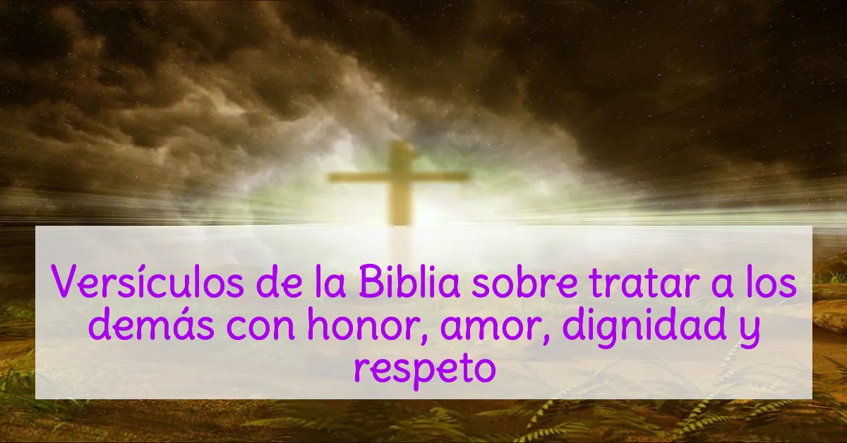 Versículos de la Biblia sobre tratar a los demás con honor, amor, dignidad y respeto