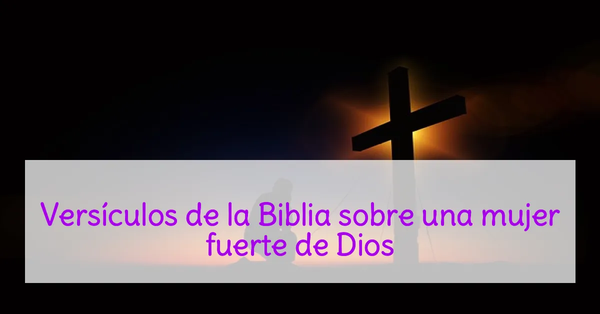 Versículos de la Biblia sobre una mujer fuerte de Dios
